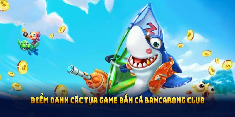 Điểm danh các tựa game bắn cá Bancarong Club đình đám