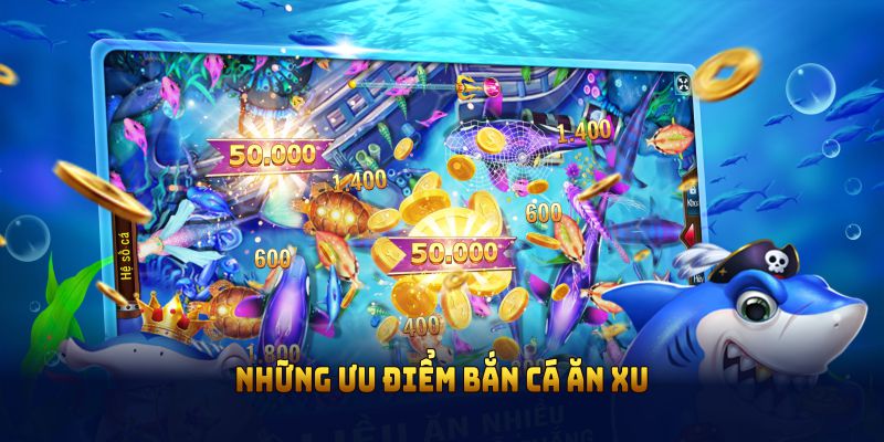 Những ưu điểm đáng chú ý khi bạn tham gia bắn cá ăn xu