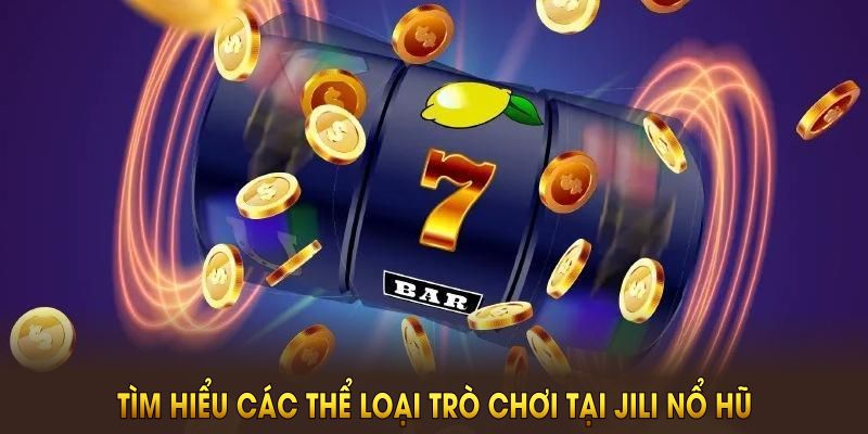 Tìm hiểu các thể loại trò chơi tại Jili Nổ Hũ